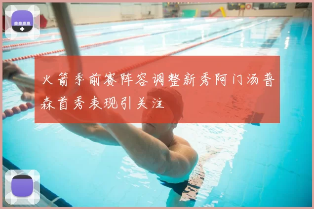 火箭季前赛阵容调整新秀阿门汤普森首秀表现引关注