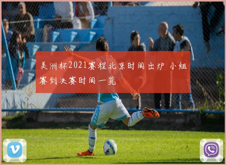 美洲杯2021赛程北京时间出炉 小组赛到决赛时间一览