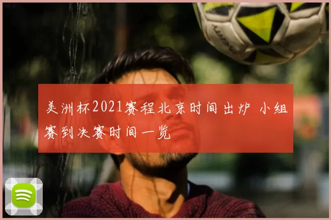 美洲杯2021赛程北京时间出炉 小组赛到决赛时间一览