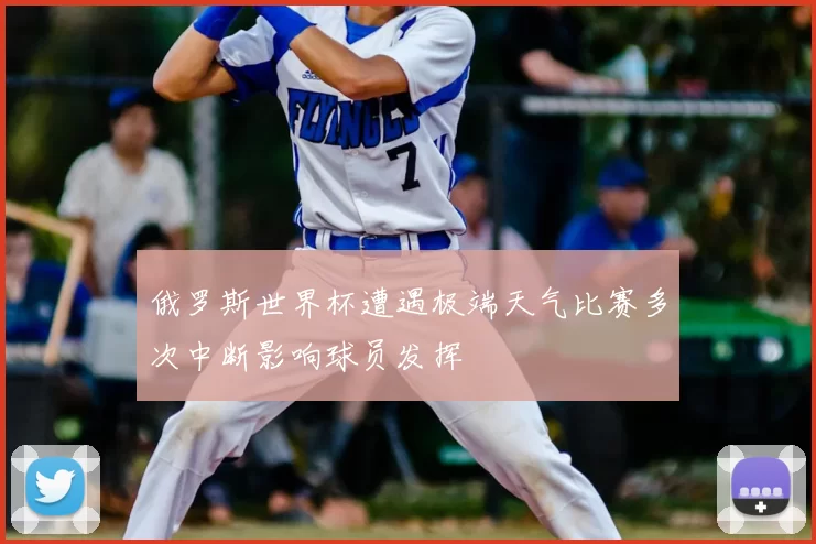 俄罗斯世界杯遭遇极端天气比赛多次中断影响球员发挥