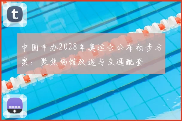 中国申办2028年奥运会公布初步方案，聚焦场馆改造与交通配套