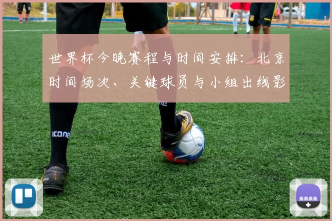 世界杯今晚赛程与时间安排：北京时间场次、关键球员与小组出线影响