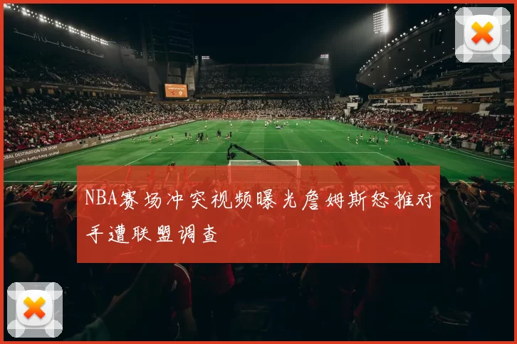 NBA赛场冲突视频曝光詹姆斯怒推对手遭联盟调查