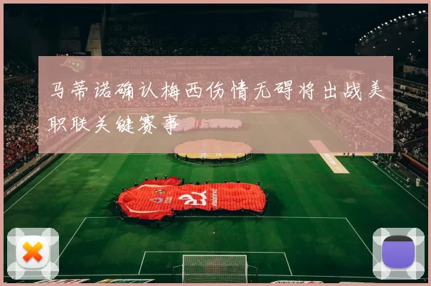 马蒂诺确认梅西伤情无碍将出战美职联关键赛事