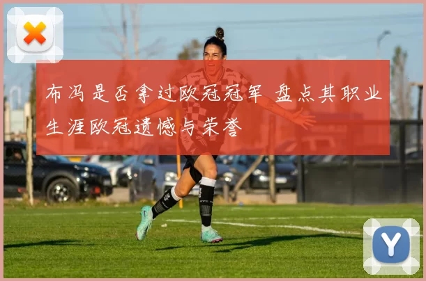 布冯是否拿过欧冠冠军 盘点其职业生涯欧冠遗憾与荣誉