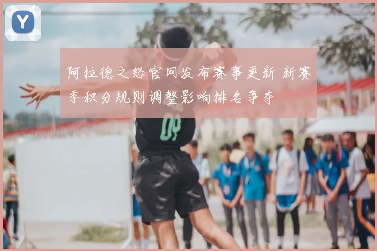 阿拉德之怒官网发布赛事更新 新赛季积分规则调整影响排名争夺