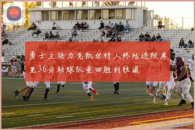 勇士主场力克凯尔特人终结连败库里36分助球队重回胜利轨道