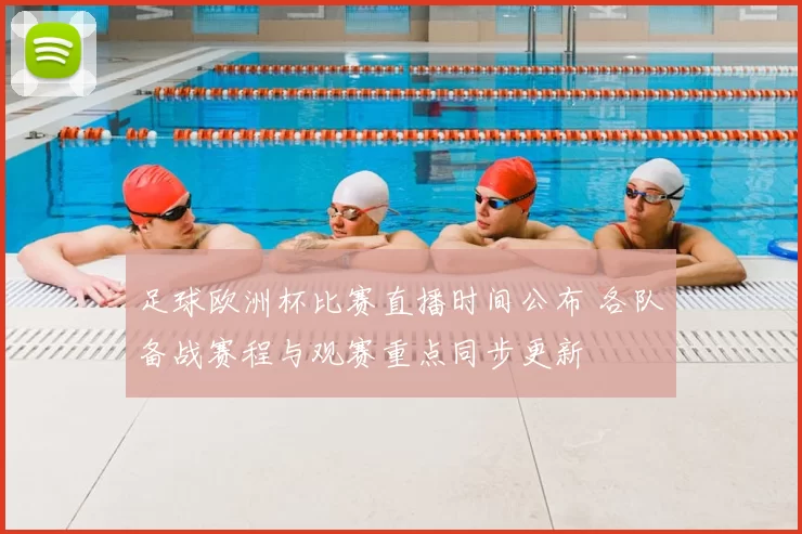 足球欧洲杯比赛直播时间公布 各队备战赛程与观赛重点同步更新