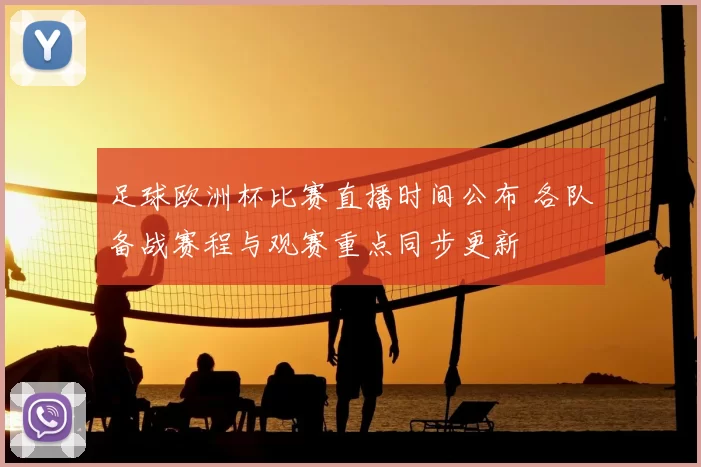足球欧洲杯比赛直播时间公布 各队备战赛程与观赛重点同步更新