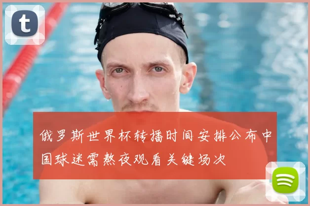 俄罗斯世界杯转播时间安排公布中国球迷需熬夜观看关键场次