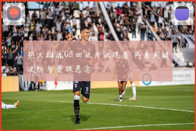 热火雄鹿G5回放开放观看 再看关键攻防与晋级悬念