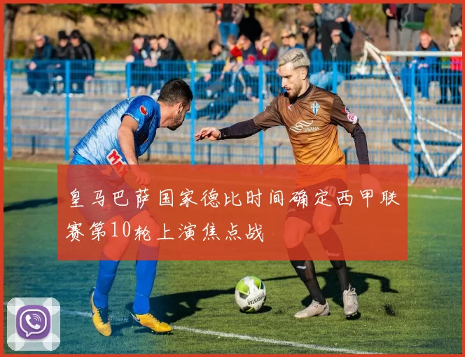 皇马巴萨国家德比时间确定西甲联赛第10轮上演焦点战
