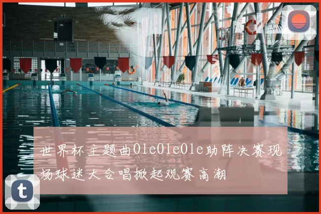 世界杯主题曲OleOleOle助阵决赛现场球迷大合唱掀起观赛高潮