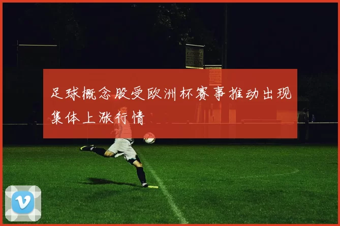 足球概念股受欧洲杯赛事推动出现集体上涨行情