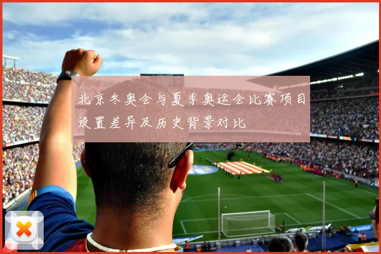 北京冬奥会与夏季奥运会比赛项目设置差异及历史背景对比