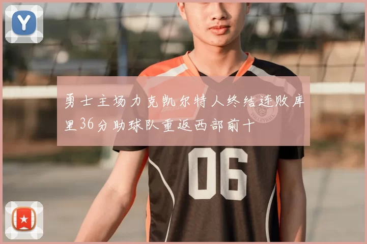 勇士主场力克凯尔特人终结连败库里36分助球队重返西部前十