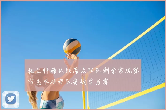 杜兰特确认缺席太阳队剩余常规赛布克单核带队备战季后赛