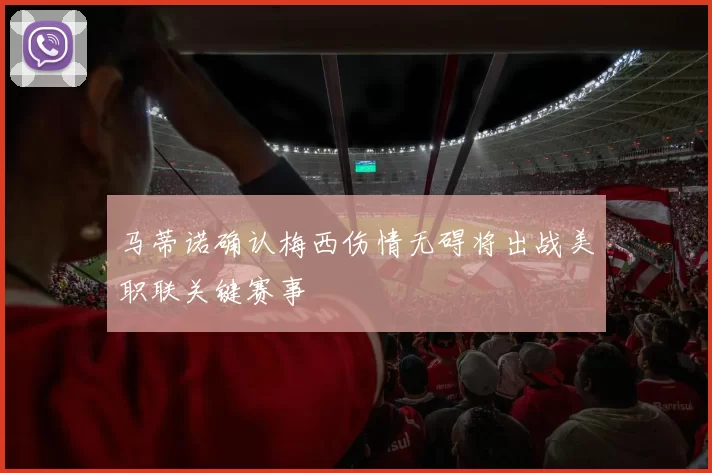 马蒂诺确认梅西伤情无碍将出战美职联关键赛事