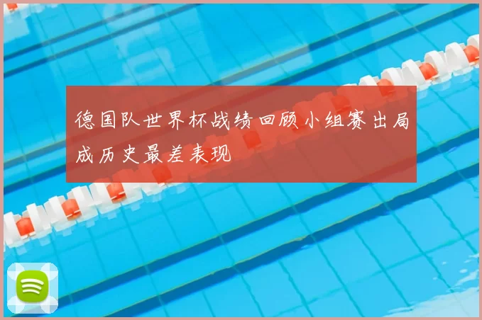 德国队世界杯战绩回顾小组赛出局成历史最差表现