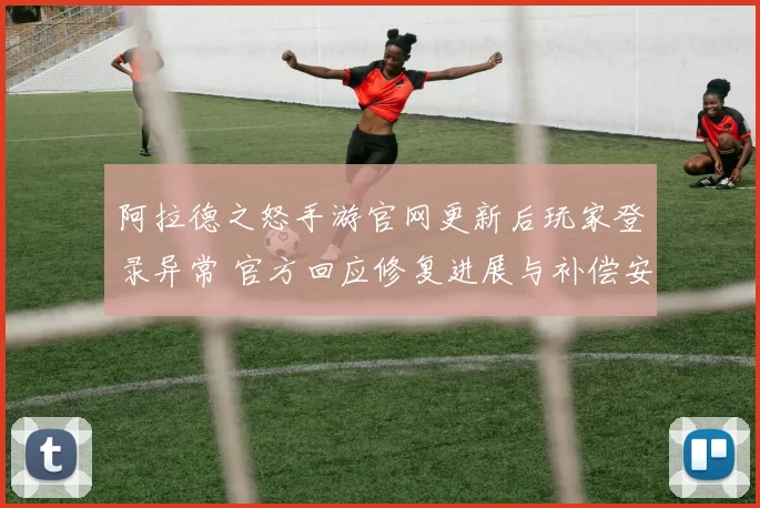 阿拉德之怒手游官网更新后玩家登录异常 官方回应修复进展与补偿安排