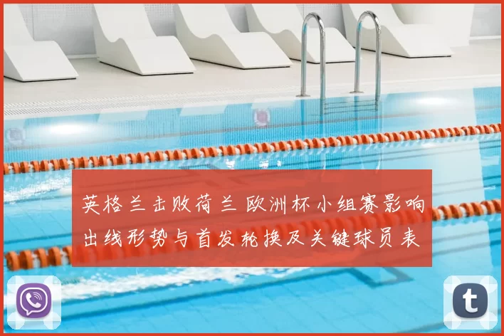 英格兰击败荷兰 欧洲杯小组赛影响出线形势与首发轮换及关键球员表现