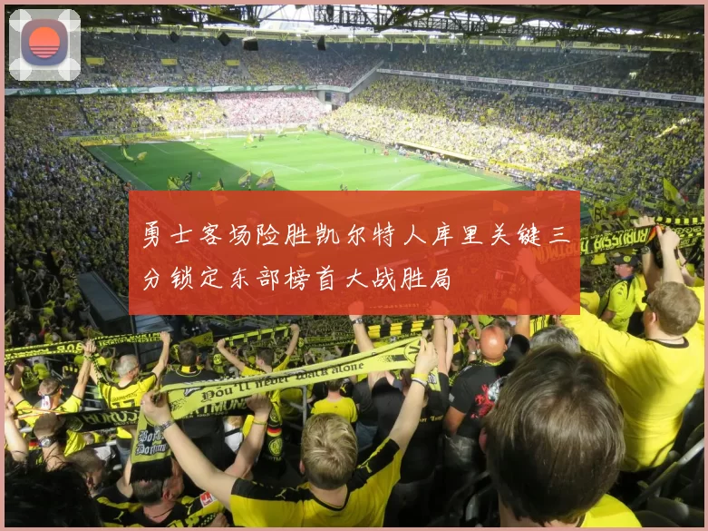 勇士客场险胜凯尔特人库里关键三分锁定东部榜首大战胜局