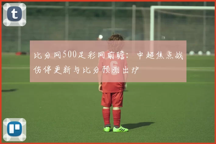 比分网500足彩网前瞻：中超焦点战伤停更新与比分预测出炉