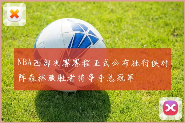 NBA西部决赛赛程正式公布独行侠对阵森林狼胜者将争夺总冠军