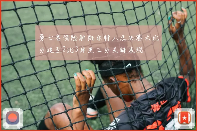 勇士客场险胜凯尔特人总决赛大比分追至2比3库里三分关键表现