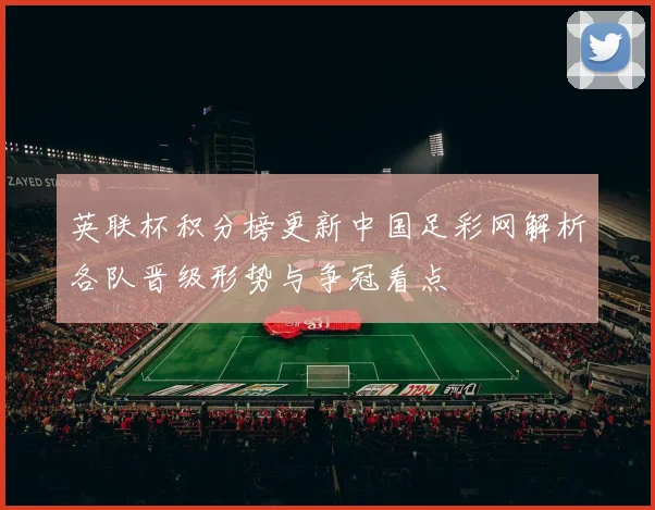 英联杯积分榜更新中国足彩网解析各队晋级形势与争冠看点