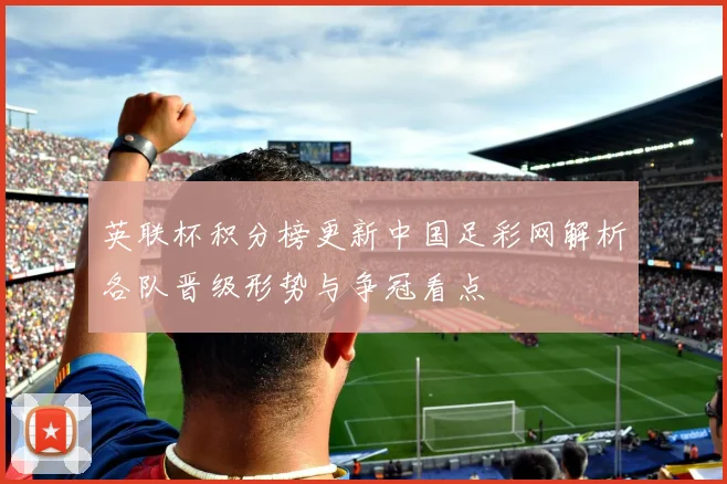 英联杯积分榜更新中国足彩网解析各队晋级形势与争冠看点