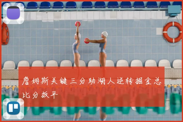 詹姆斯关键三分助湖人逆转掘金总比分扳平