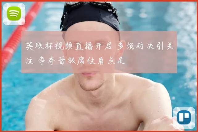 英联杯视频直播开启 多场对决引关注 争夺晋级席位看点足