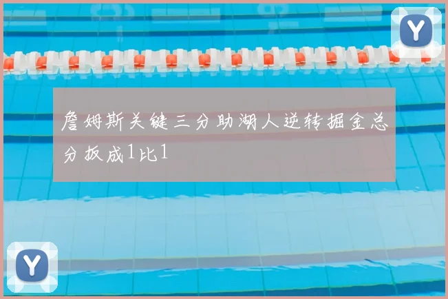 詹姆斯关键三分助湖人逆转掘金总分扳成1比1