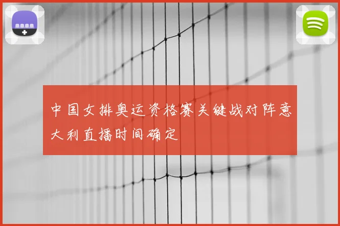 中国女排奥运资格赛关键战对阵意大利直播时间确定