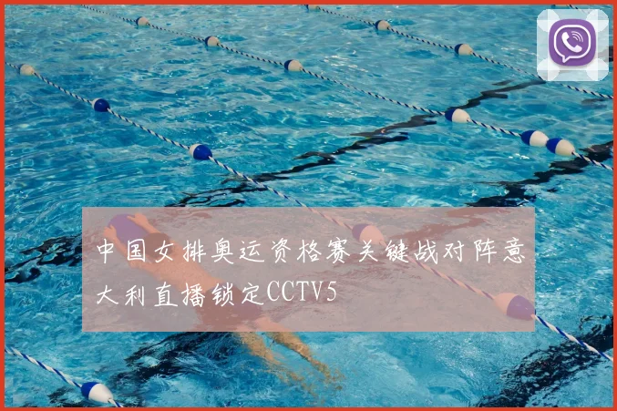 中国女排奥运资格赛关键战对阵意大利直播锁定CCTV5