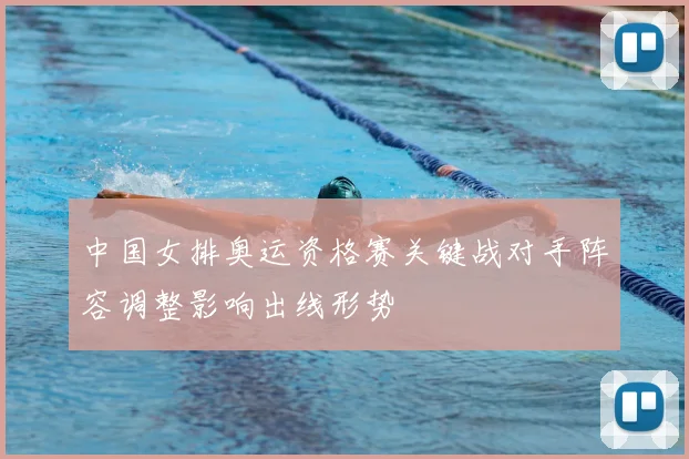 中国女排奥运资格赛关键战对手阵容调整影响出线形势